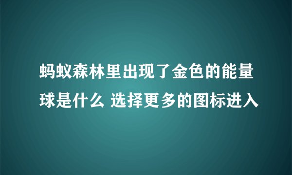 蚂蚁森林里出现了金色的能量球是什么 选择更多的图标进入