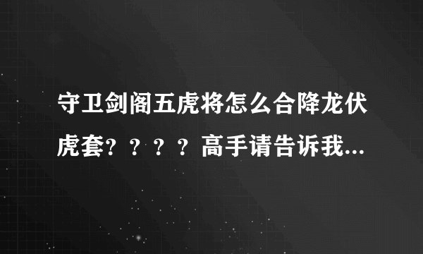 守卫剑阁五虎将怎么合降龙伏虎套？？？？高手请告诉我一下！谢谢！！！！！