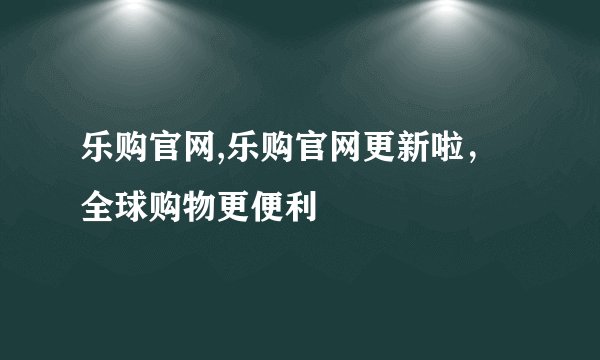 乐购官网,乐购官网更新啦，全球购物更便利
