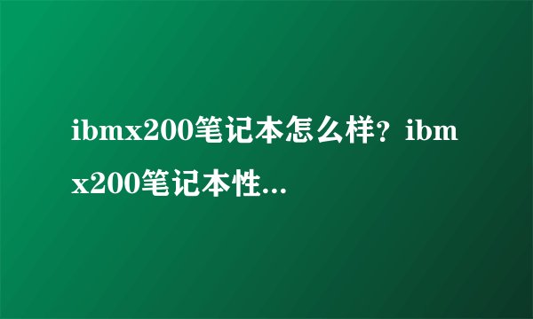ibmx200笔记本怎么样？ibmx200笔记本性能配置如何-搜狗输入法