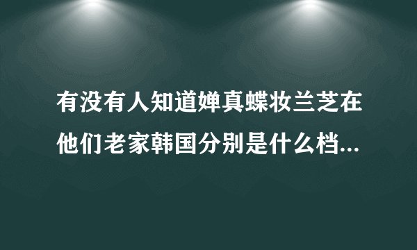 有没有人知道婵真蝶妆兰芝在他们老家韩国分别是什么档次的货？