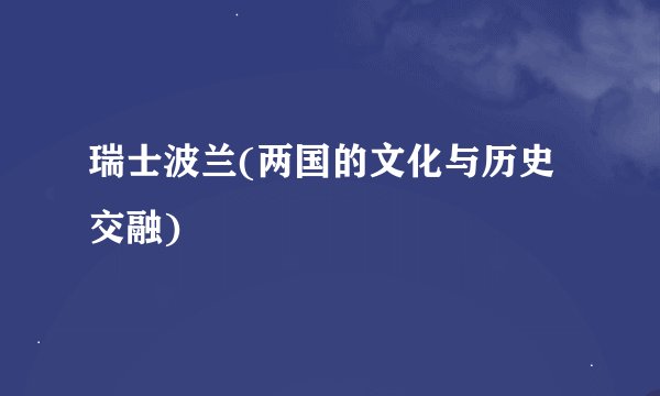 瑞士波兰(两国的文化与历史交融)