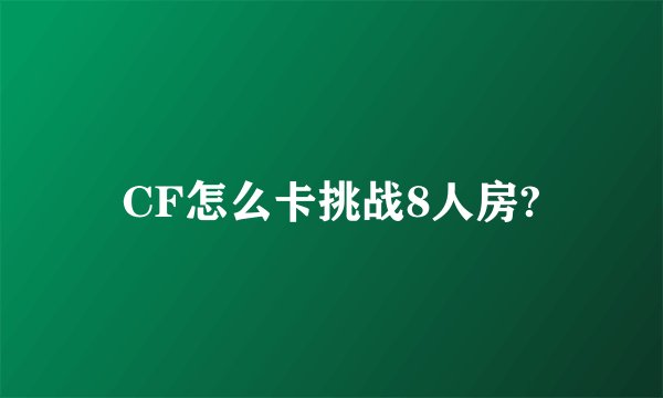 CF怎么卡挑战8人房?