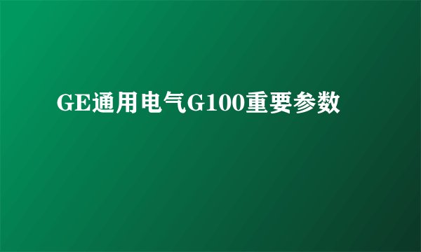 GE通用电气G100重要参数