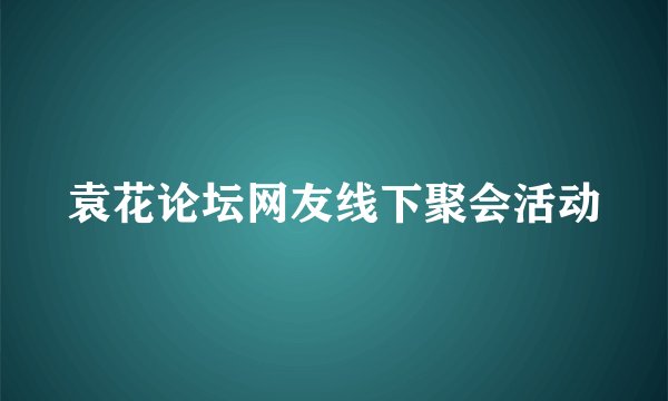 袁花论坛网友线下聚会活动