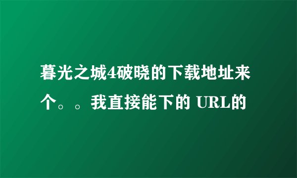 暮光之城4破晓的下载地址来个。。我直接能下的 URL的