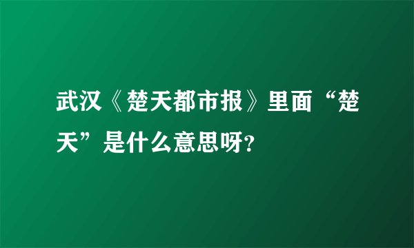 武汉《楚天都市报》里面“楚天”是什么意思呀？