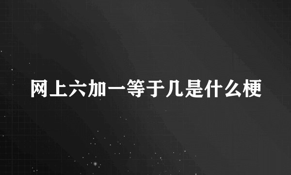 网上六加一等于几是什么梗