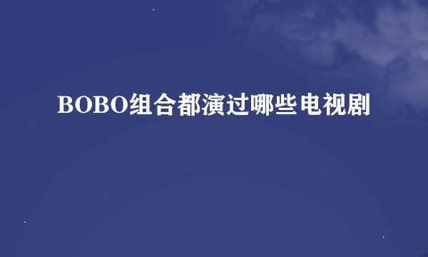 BOBO组合都演过哪些电视剧