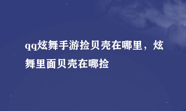 qq炫舞手游捡贝壳在哪里，炫舞里面贝壳在哪捡
