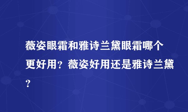 薇姿眼霜和雅诗兰黛眼霜哪个更好用？薇姿好用还是雅诗兰黛？
