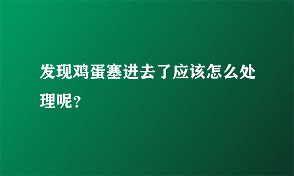 发现鸡蛋塞进去了应该怎么处理呢?