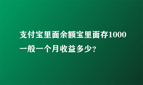 支付宝里面余额宝里面存1000一般一个月收益多少？
