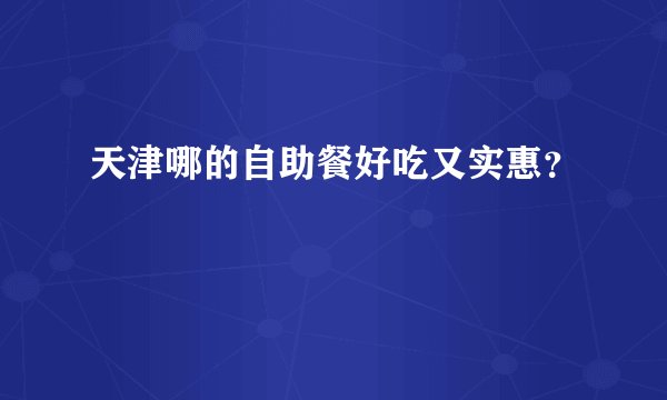 天津哪的自助餐好吃又实惠?