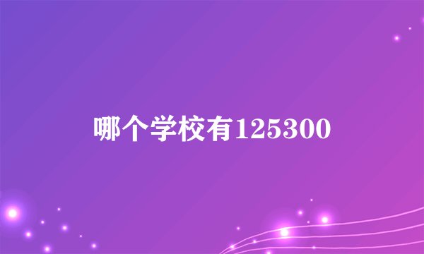 哪个学校有125300