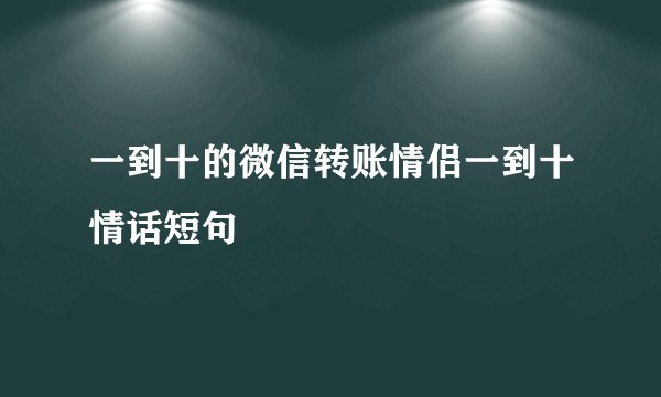 一到十的微信转账情侣一到十情话短句