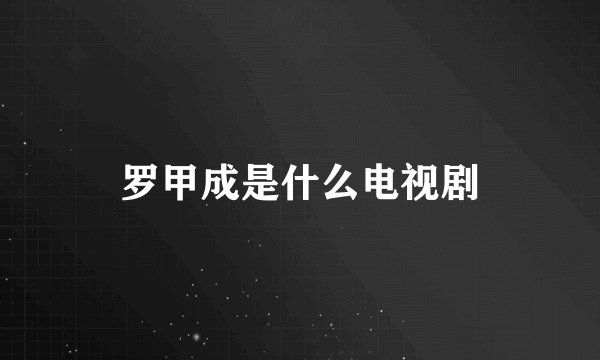 罗甲成是什么电视剧
