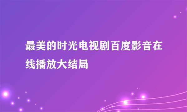 最美的时光电视剧百度影音在线播放大结局
