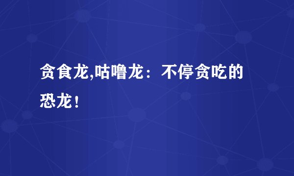 贪食龙,咕噜龙：不停贪吃的恐龙！