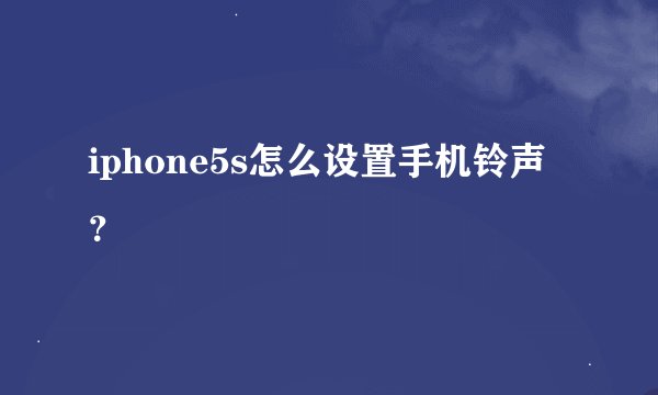 iphone5s怎么设置手机铃声？