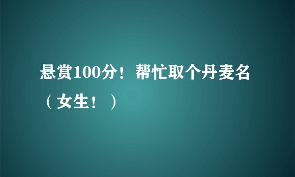 悬赏100分！帮忙取个丹麦名（女生！）