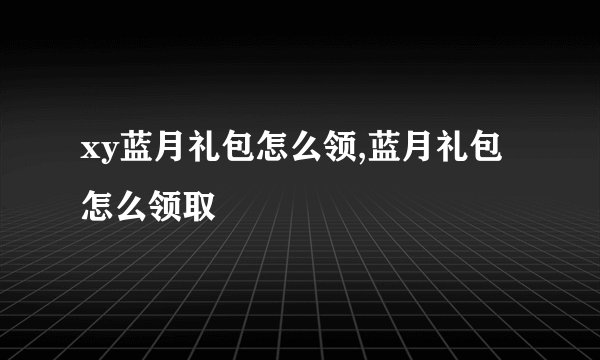 xy蓝月礼包怎么领,蓝月礼包怎么领取