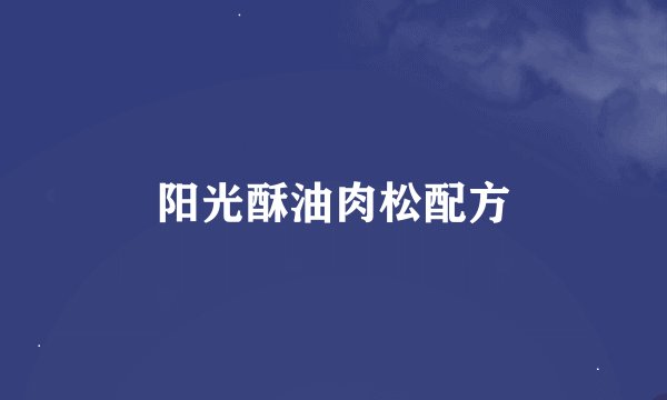 阳光酥油肉松配方