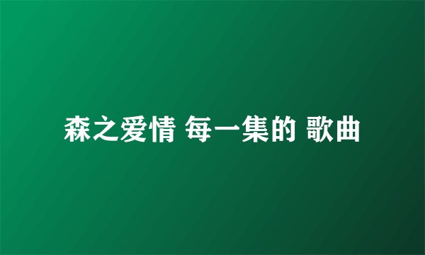 森之爱情 每一集的 歌曲
