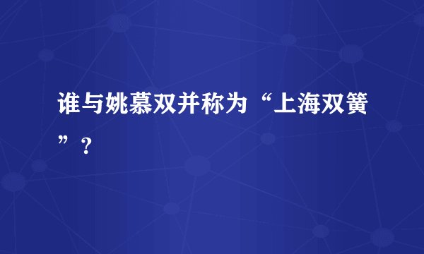 谁与姚慕双并称为“上海双簧”?