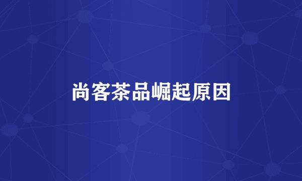 尚客茶品崛起原因