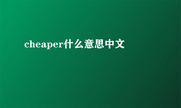 cheaper什么意思中文