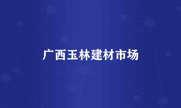 广西玉林建材市场