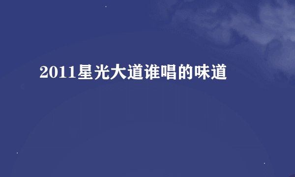 2011星光大道谁唱的味道