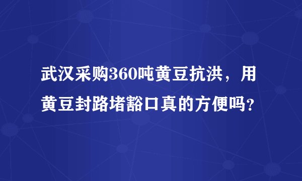 武汉采购360吨黄豆抗洪，用黄豆封路堵豁口真的方便吗？