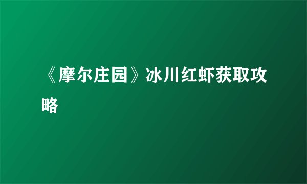 《摩尔庄园》冰川红虾获取攻略