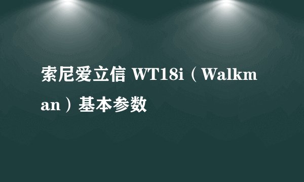 索尼爱立信 WT18i（Walkman）基本参数