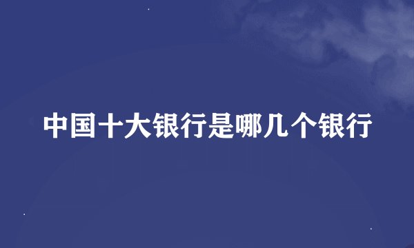 中国十大银行是哪几个银行