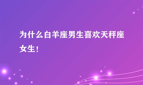 为什么白羊座男生喜欢天秤座女生！