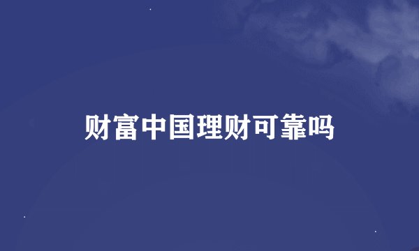 财富中国理财可靠吗