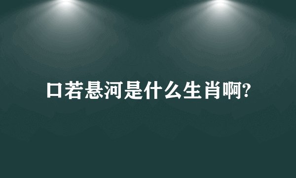 口若悬河是什么生肖啊?
