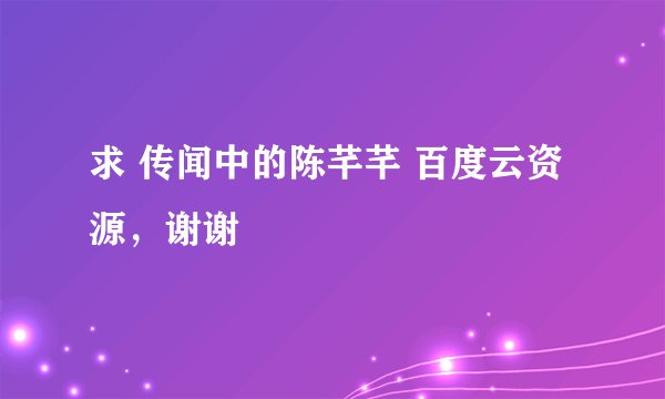 求 传闻中的陈芊芊 百度云资源,谢谢