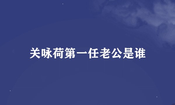 关咏荷第一任老公是谁