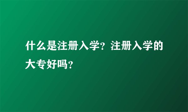 什么是注册入学？注册入学的大专好吗？