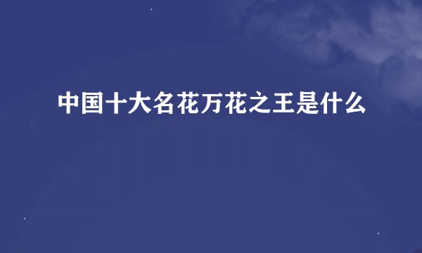 中国十大名花万花之王是什么