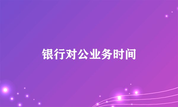 银行对公业务时间
