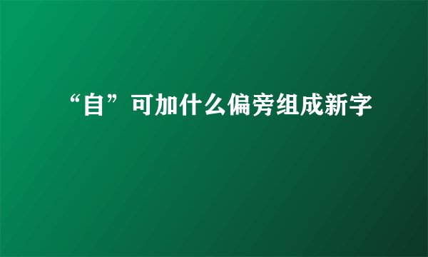 “自”可加什么偏旁组成新字