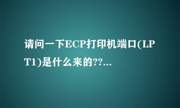 请问一下ECP打印机端口(LPT1)是什么来的???我买了一个打印不干胶的条码机ARGOX,但由于我的主机后面没有这