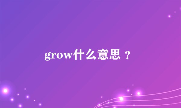 grow什么意思 ？