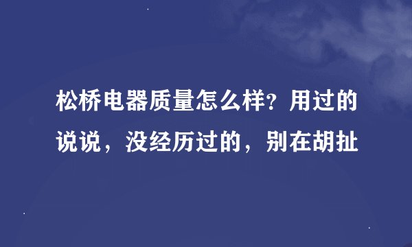 松桥电器质量怎么样？用过的说说，没经历过的，别在胡扯