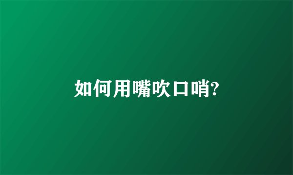 如何用嘴吹口哨?